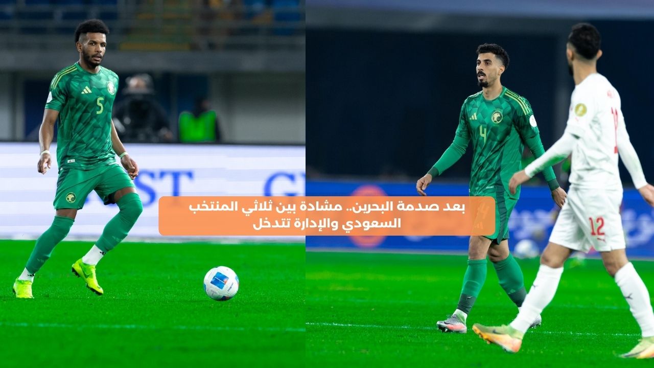 بعد صدمة البحرين.. مشادة بين ثلاثي المنتخب السعودي والإدارة تتدخل