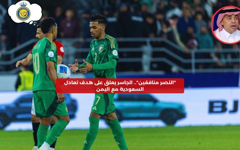 حصري النور نيوز | “النصر منافقين”.. الجاسر يعلق على هدف تعادل السعودية مع اليمن