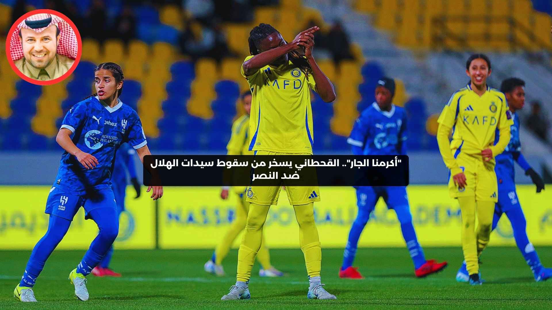 “أكرمنا الجار حتى شبع”.. القحطاني يسخر من سقوط سيدات الهلال ضد النصر