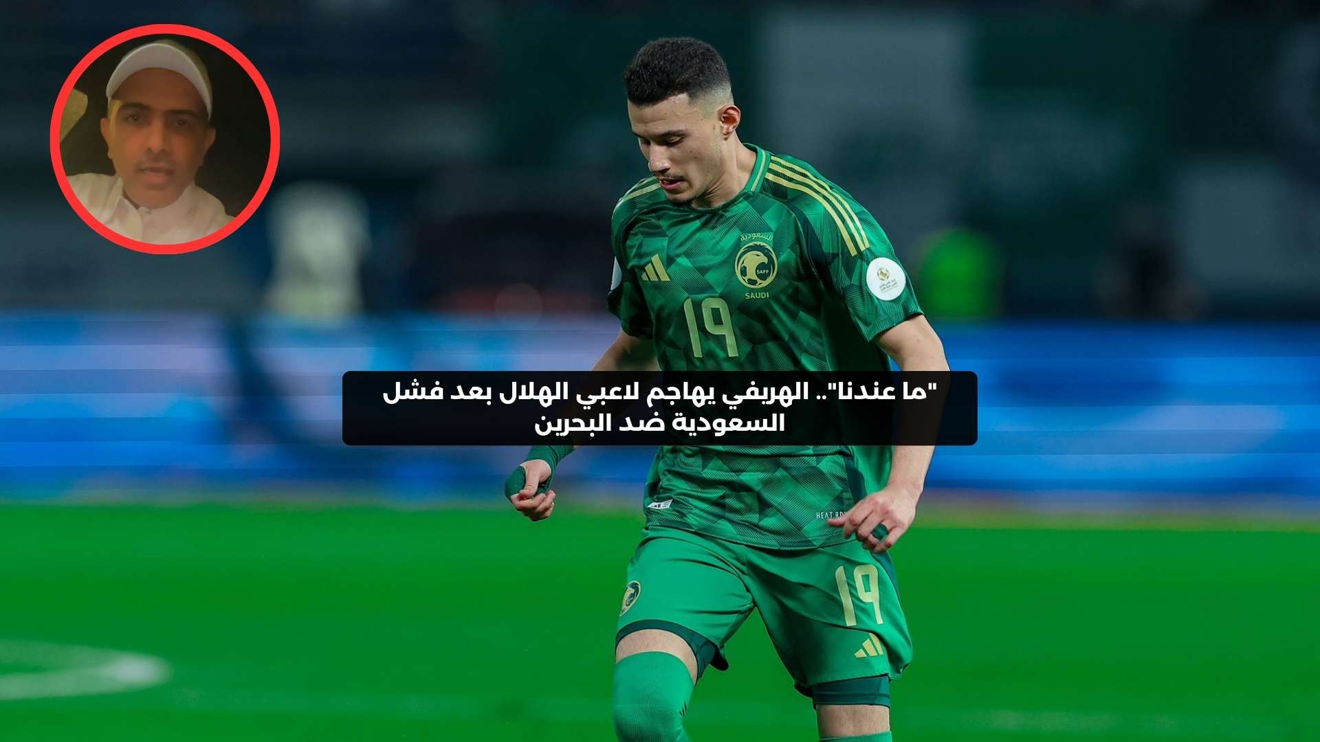 الهريفي يهاجم لاعبي الهلال بعد فشل السعودية في الفوز ضد البحرين