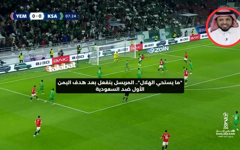 حصري النور نيوز | “ما يستحي الهلال”.. المريسل ينفعل بعد هدف اليمن الأول ضد السعودية